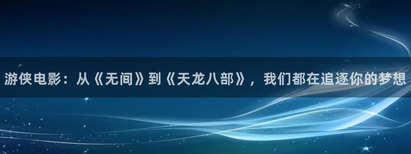 草莓视频,,,：游侠电影：从《无间》到《天龙八部》，我们都在追逐你的梦想