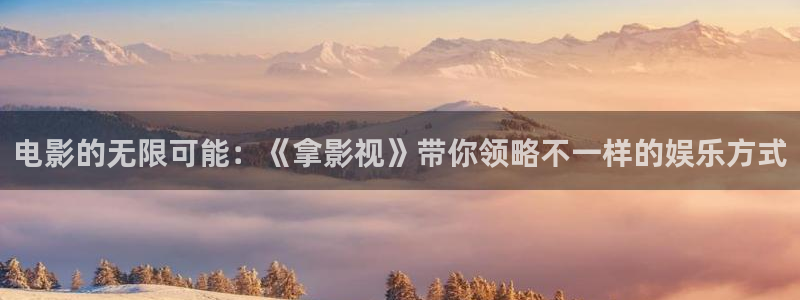 啪啪草莓视频：电影的无限可能：《拿影视》带你领略不一样的娱乐方式
