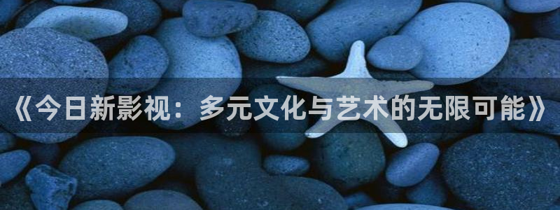 草莓视频在线官网下载：《今日新影视：多元文化与艺术的无限可能》